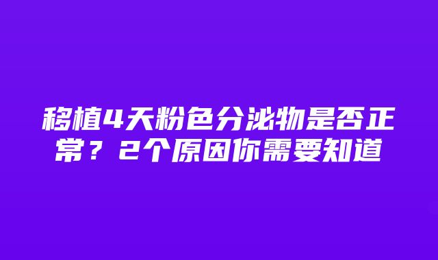 移植4天粉色分泌物是否正常？2个原因你需要知道