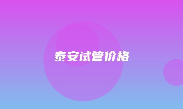 泰安试管价格