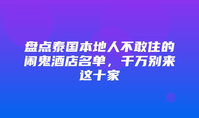 盘点泰国本地人不敢住的闹鬼酒店名单，千万别来这十家