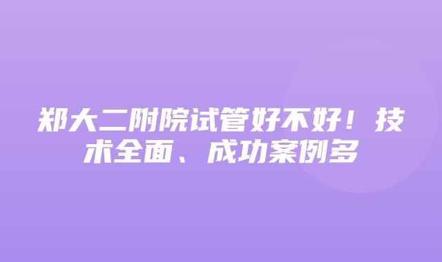 郑大二附院试管好不好！技术全面、成功案例多