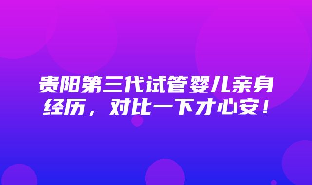 贵阳第三代试管婴儿亲身经历，对比一下才心安！