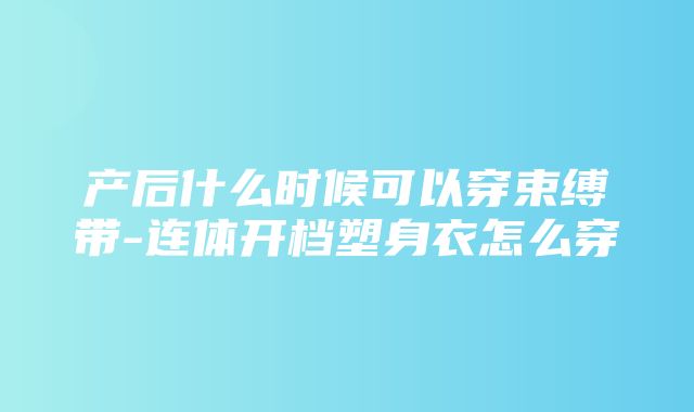 产后什么时候可以穿束缚带-连体开档塑身衣怎么穿