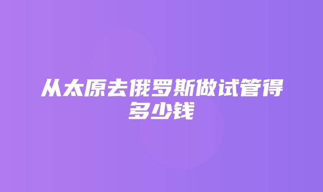 从太原去俄罗斯做试管得多少钱