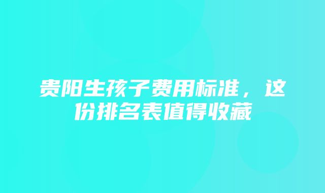 贵阳生孩子费用标准，这份排名表值得收藏