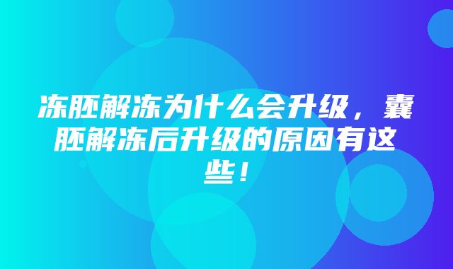 冻胚解冻为什么会升级，囊胚解冻后升级的原因有这些！