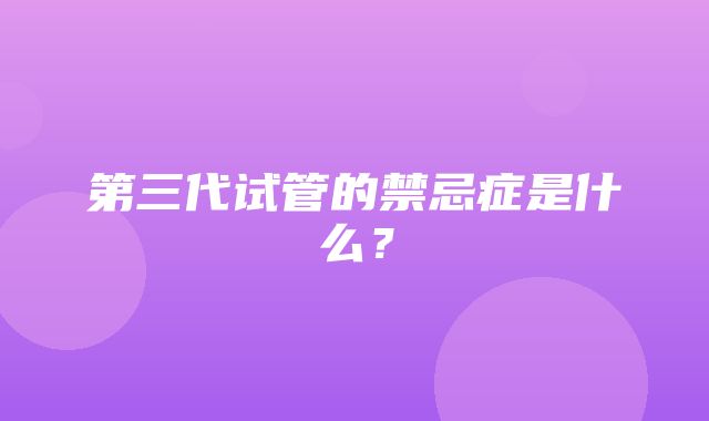 第三代试管的禁忌症是什么？