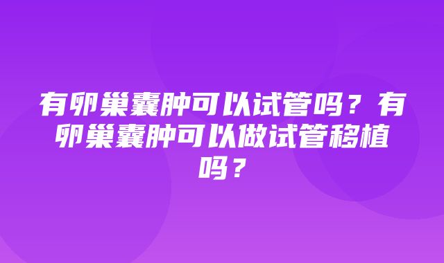 有卵巢囊肿可以试管吗？有卵巢囊肿可以做试管移植吗？