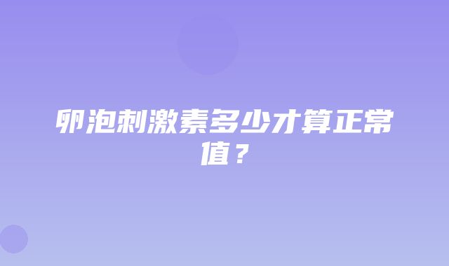 卵泡刺激素多少才算正常值？