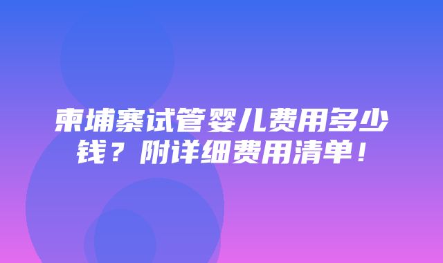 柬埔寨试管婴儿费用多少钱？附详细费用清单！