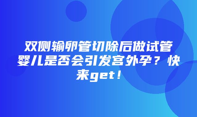 双侧输卵管切除后做试管婴儿是否会引发宫外孕？快来get！