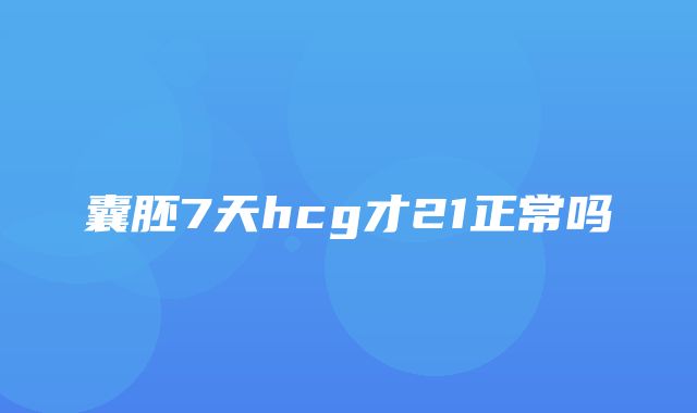 囊胚7天hcg才21正常吗