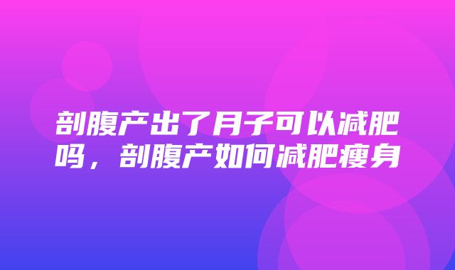 剖腹产出了月子可以减肥吗，剖腹产如何减肥瘦身