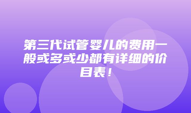 第三代试管婴儿的费用一般或多或少都有详细的价目表！