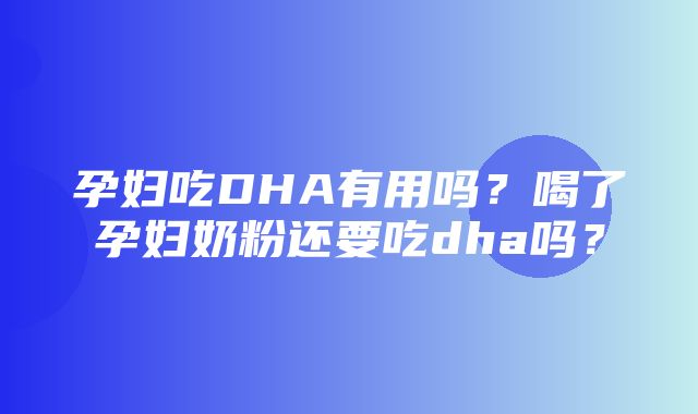 孕妇吃DHA有用吗？喝了孕妇奶粉还要吃dha吗？