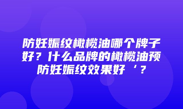 防妊娠纹橄榄油哪个牌子好？什么品牌的橄榄油预防妊娠纹效果好‘？