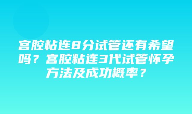 宫腔粘连8分试管还有希望吗？宫腔粘连3代试管怀孕方法及成功概率？