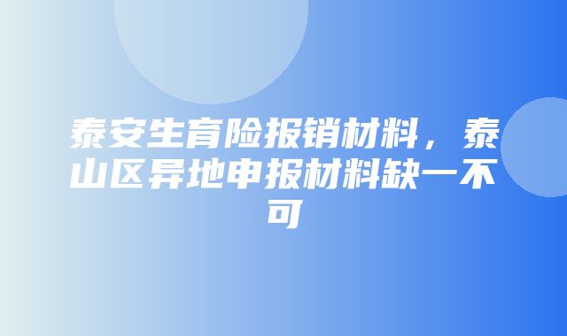 泰安生育险报销材料，泰山区异地申报材料缺一不可