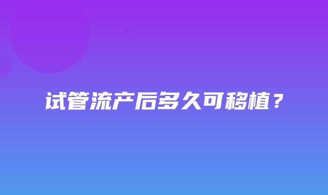 试管流产后多久可移植？