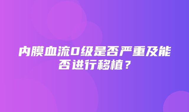 内膜血流0级是否严重及能否进行移植？