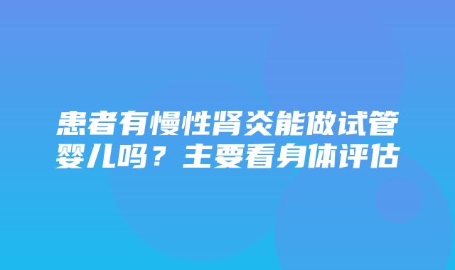 患者有慢性肾炎能做试管婴儿吗？主要看身体评估