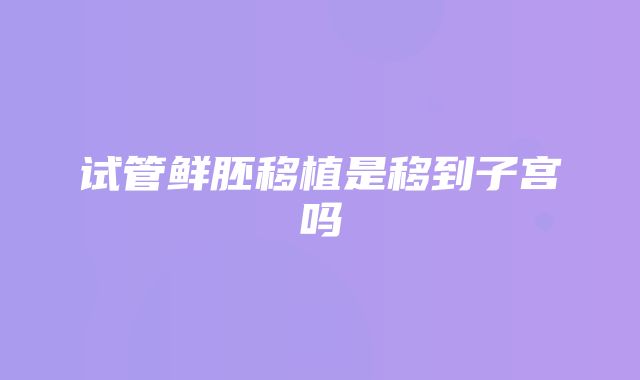 试管鲜胚移植是移到子宫吗