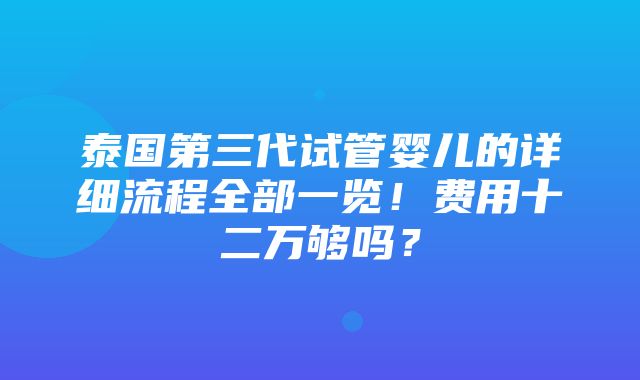 泰国第三代试管婴儿的详细流程全部一览！费用十二万够吗？