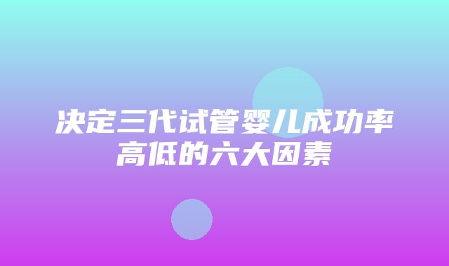 决定三代试管婴儿成功率高低的六大因素