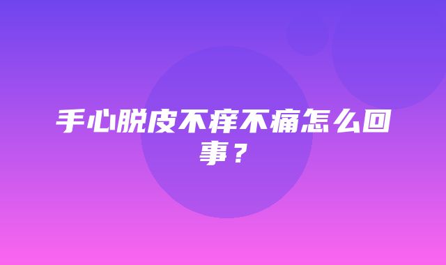 手心脱皮不痒不痛怎么回事？