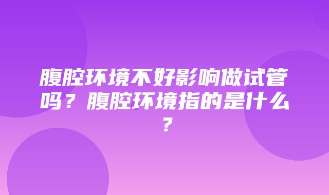 腹腔环境不好影响做试管吗？腹腔环境指的是什么？