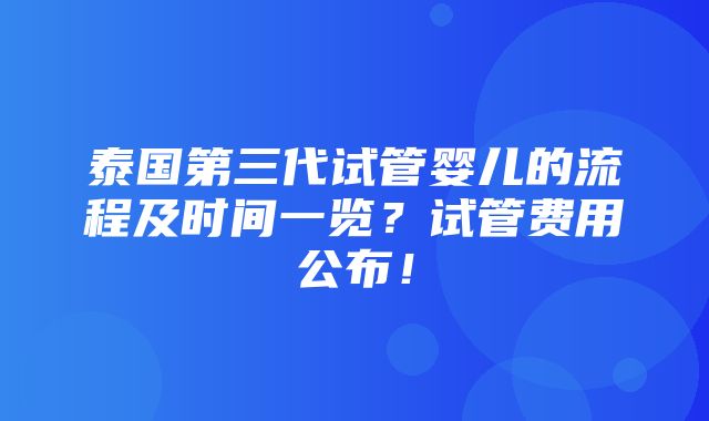 泰国第三代试管婴儿的流程及时间一览？试管费用公布！