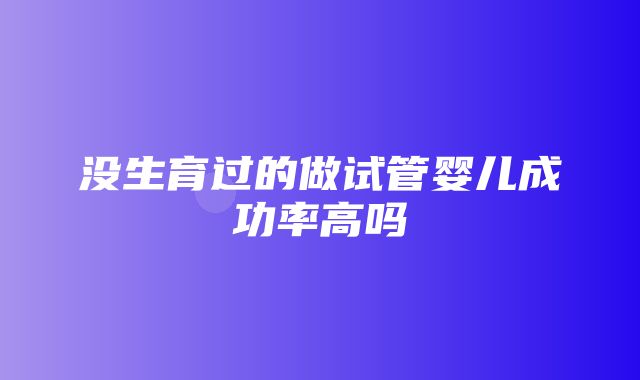 没生育过的做试管婴儿成功率高吗