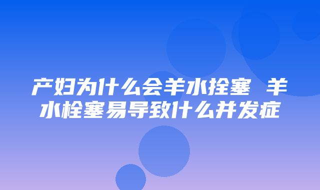 产妇为什么会羊水拴塞 羊水栓塞易导致什么并发症