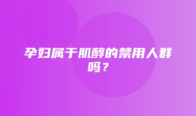 孕妇属于肌醇的禁用人群吗？