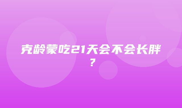 克龄蒙吃21天会不会长胖？