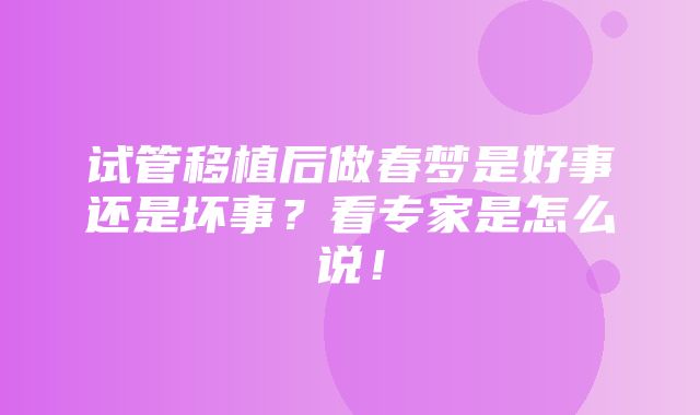 试管移植后做春梦是好事还是坏事？看专家是怎么说！