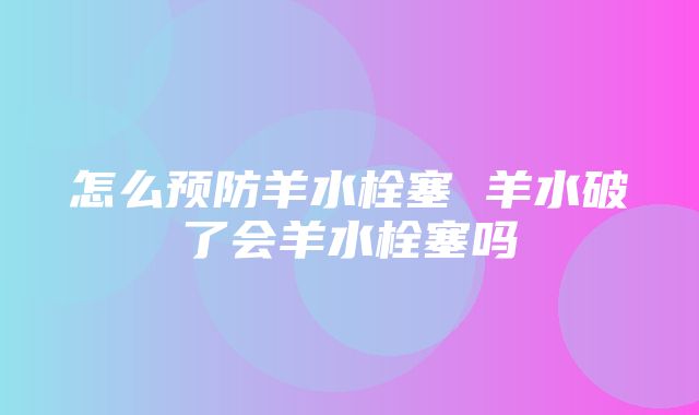 怎么预防羊水栓塞 羊水破了会羊水栓塞吗