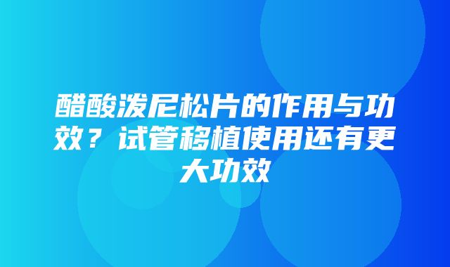 醋酸泼尼松片的作用与功效？试管移植使用还有更大功效