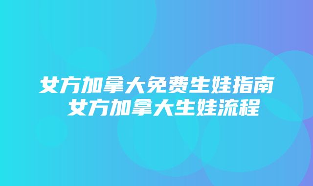 女方加拿大免费生娃指南 女方加拿大生娃流程