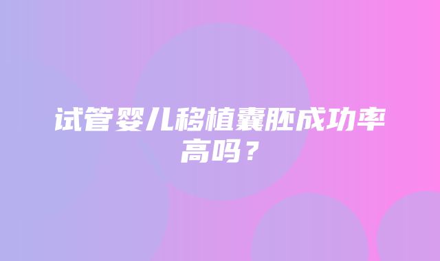 试管婴儿移植囊胚成功率高吗？