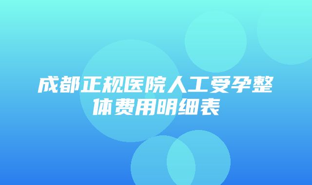 成都正规医院人工受孕整体费用明细表