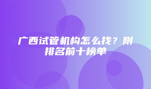 广西试管机构怎么找？附排名前十榜单