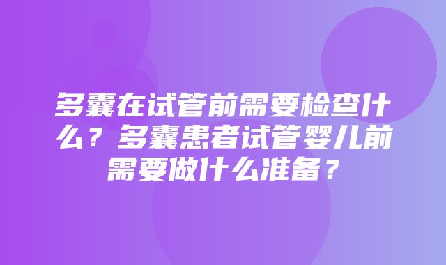 多囊在试管前需要检查什么？多囊患者试管婴儿前需要做什么准备？