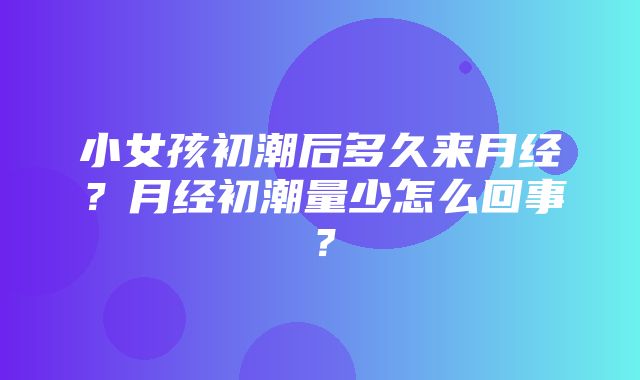 小女孩初潮后多久来月经？月经初潮量少怎么回事？