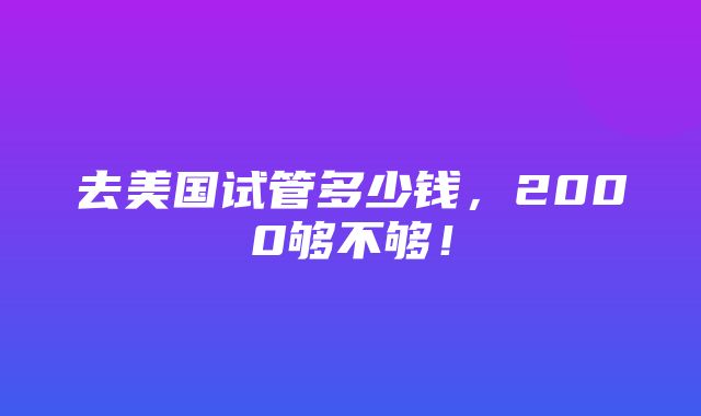 去美国试管多少钱，2000够不够！