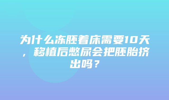 为什么冻胚着床需要10天，移植后憋尿会把胚胎挤出吗？