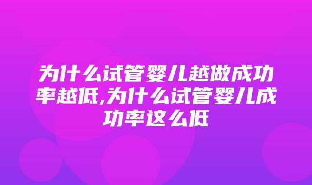 为什么试管婴儿越做成功率越低,为什么试管婴儿成功率这么低