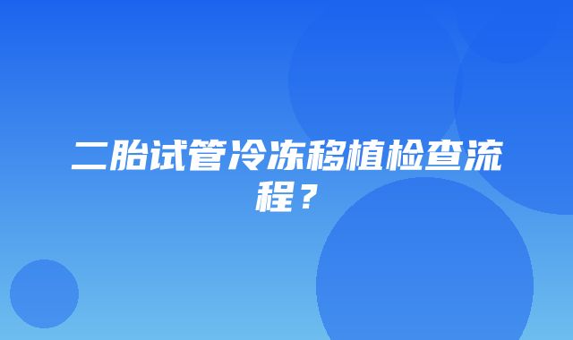 二胎试管冷冻移植检查流程？