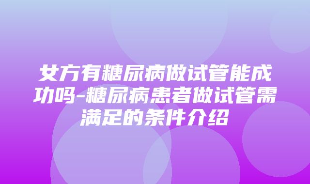 女方有糖尿病做试管能成功吗-糖尿病患者做试管需满足的条件介绍