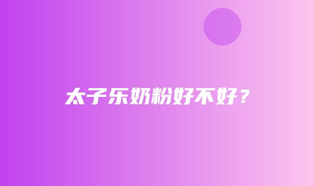 太子乐奶粉好不好？