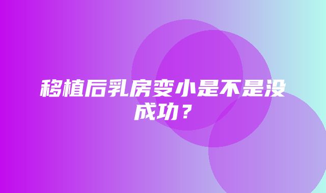 移植后乳房变小是不是没成功？